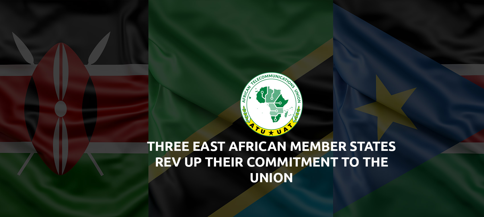 THREE EAST AFRICAN MEMBER STATES REV UP THEIR COMMITMENT TO THE UNION